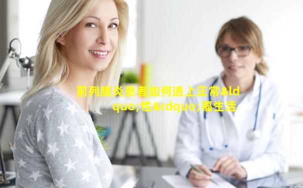 前列腺炎患者如何過上正常“性”福生活