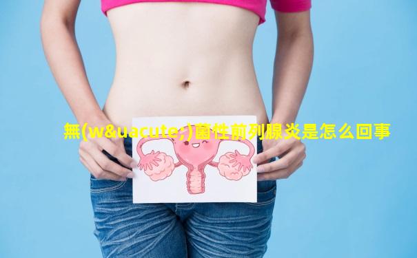 無(wú)菌性前列腺炎是怎么回事